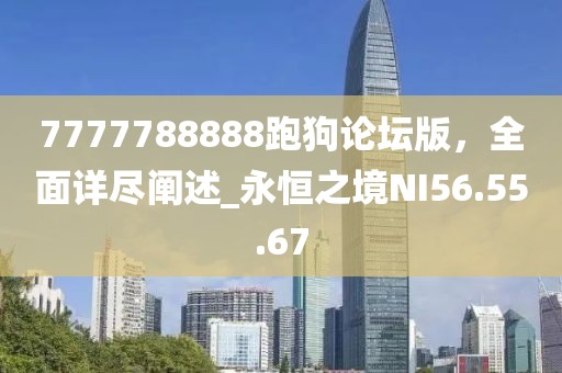 7777788888跑狗论坛版，全面详尽阐述_永恒之境NI56.55.67