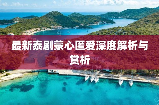 最新泰剧蒙心匿爱深度解析与赏析
