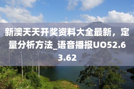 新澳天天开奖资料大全最新，定量分析方法_语音播报UO52.63.62