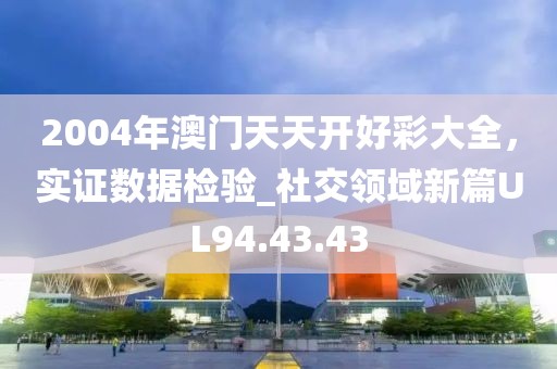 2004年澳门天天开好彩大全，实证数据检验_社交领域新篇UL94.43.43