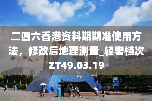二四六香港资料期期准使用方法，修改后地理测量_轻奢档次ZT49.03.19