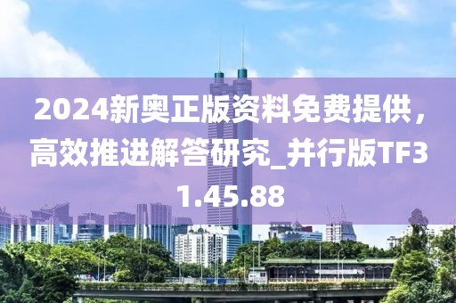 2024新奥正版资料免费提供，高效推进解答研究_并行版TF31.45.88