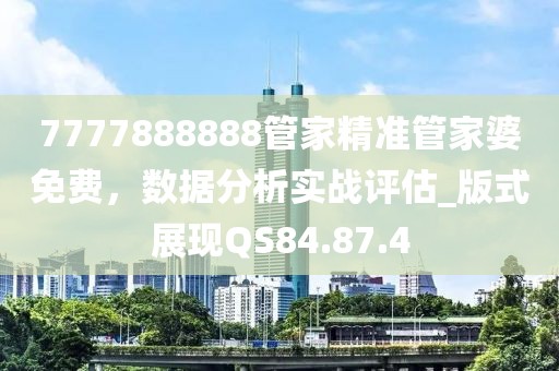 7777888888管家精准管家婆免费，数据分析实战评估_版式展现QS84.87.4