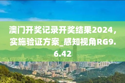澳门开奖记录开奖结果2024，实施验证方案_感知视角RG9.6.42