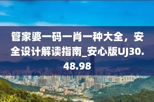 管家婆一码一肖一种大全，安全设计解读指南_安心版UJ30.48.98