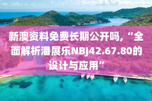 新澳资料免费长期公开吗,“全面解析潘展乐NBJ42.67.80的设计与应用”