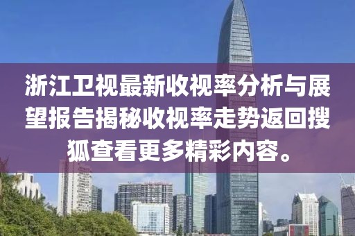 浙江卫视最新收视率分析与展望报告揭秘收视率走势返回搜狐查看更多精彩内容。