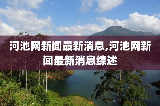 河池网新闻最新消息,河池网新闻最新消息综述