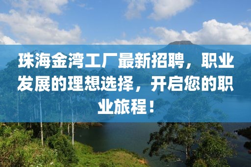 珠海金湾工厂最新招聘，职业发展的理想选择，开启您的职业旅程！