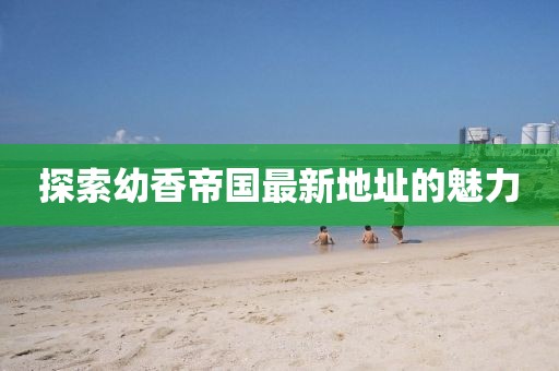 探索幼香帝国最新地址的魅力