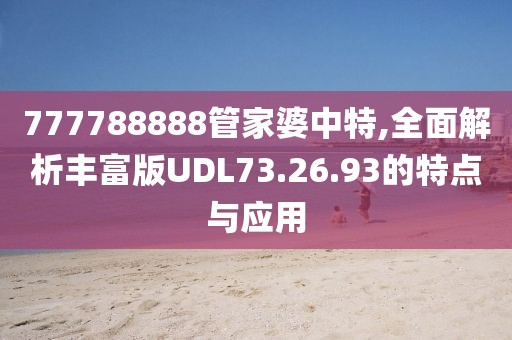 777788888管家婆中特,全面解析丰富版UDL73.26.93的特点与应用
