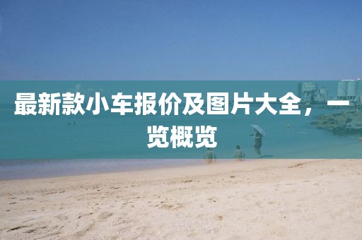 最新款小车报价及图片大全，一览概览