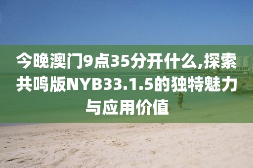 今晚澳门9点35分开什么,探索共鸣版NYB33.1.5的独特魅力与应用价值