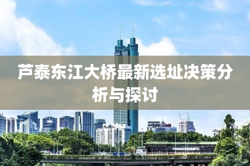 芦泰东江大桥最新选址决策分析与探讨