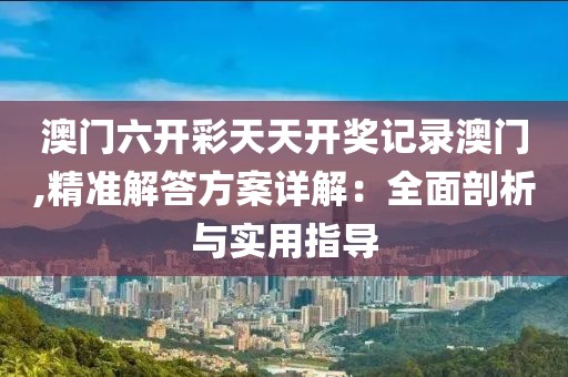 澳门六开彩天天开奖记录澳门,精准解答方案详解：全面剖析与实用指导