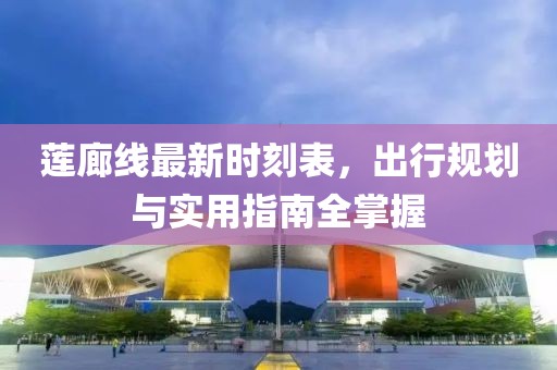 莲廊线最新时刻表，出行规划与实用指南全掌握