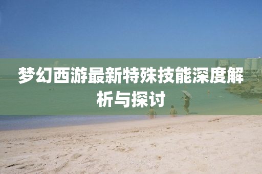 梦幻西游最新特殊技能深度解析与探讨