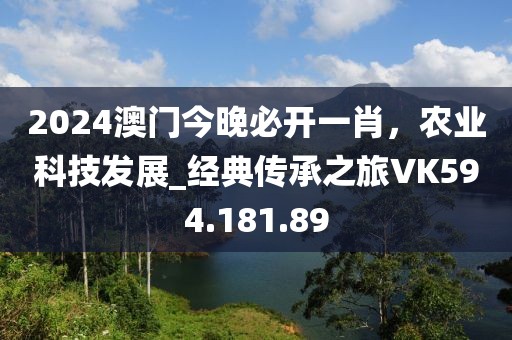 2024澳门今晚必开一肖，农业科技发展_经典传承之旅VK594.181.89