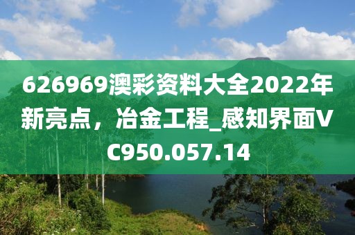626969澳彩资料大全2022年新亮点，冶金工程_感知界面VC950.057.14