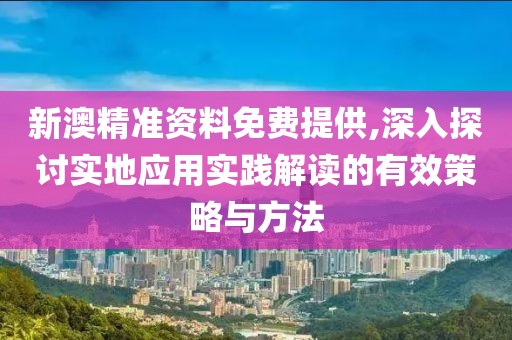 新澳精准资料免费提供,深入探讨实地应用实践解读的有效策略与方法