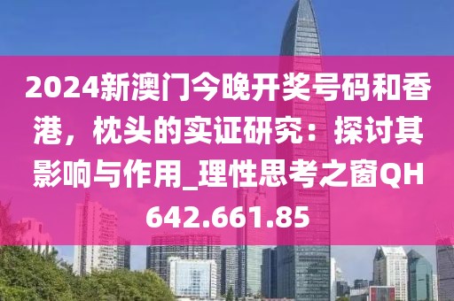 2024新澳门今晚开奖号码和香港，枕头的实证研究：探讨其影响与作用_理性思考之窗QH642.661.85
