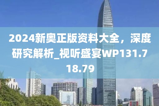 2024新奥正版资料大全，深度研究解析_视听盛宴WP131.718.79