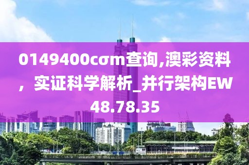 0149400cσm查询,澳彩资料，实证科学解析_并行架构EW48.78.35