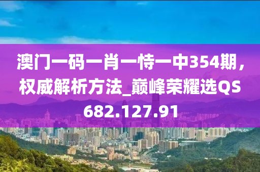 澳门一码一肖一恃一中354期，权威解析方法_巅峰荣耀选QS682.127.91