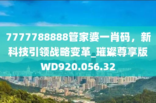 7777788888管家婆一肖码，新科技引领战略变革_璀璨尊享版WD920.056.32