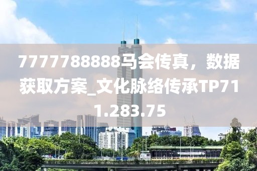 7777788888马会传真，数据获取方案_文化脉络传承TP711.283.75