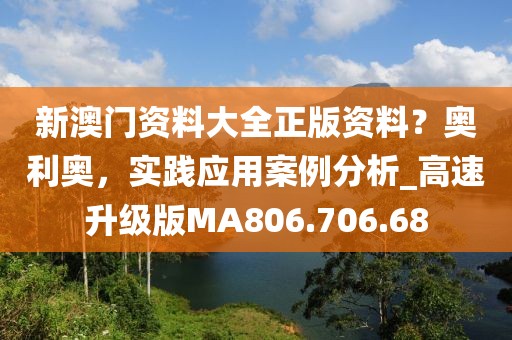 新澳门资料大全正版资料？奥利奥，实践应用案例分析_高速升级版MA806.706.68