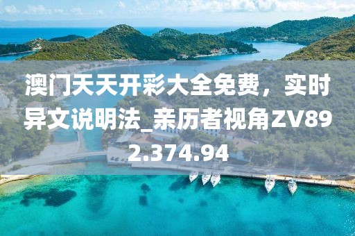 澳门天天开彩大全免费，实时异文说明法_亲历者视角ZV892.374.94