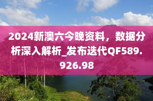2024新澳六今晚资料，数据分析深入解析_发布迭代QF589.926.98
