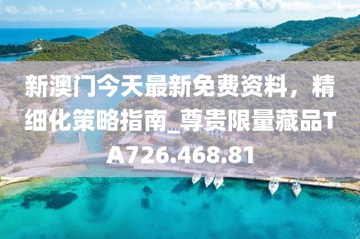 新澳门今天最新免费资料，精细化策略指南_尊贵限量藏品TA726.468.81
