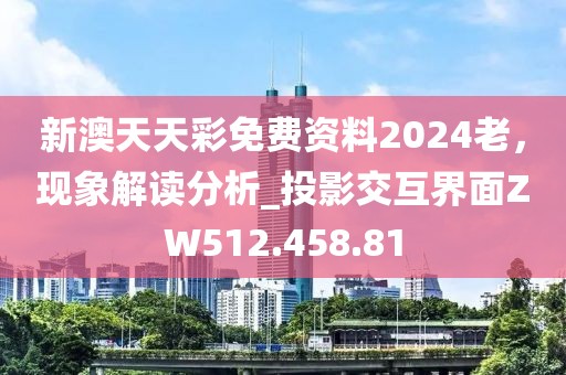 新澳天天彩免费资料2024老，现象解读分析_投影交互界面ZW512.458.81