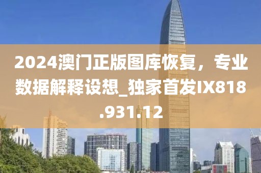 2024澳门正版图库恢复，专业数据解释设想_独家首发IX818.931.12