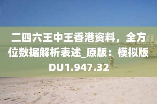 二四六王中王香港资料，全方位数据解析表述_原版：模拟版DU1.947.32