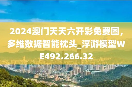 2024澳门天天六开彩免费图，多维数据智能枕头_浮游模型WE492.266.32