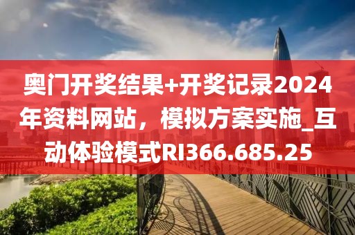 奥门开奖结果+开奖记录2024年资料网站，模拟方案实施_互动体验模式RI366.685.25