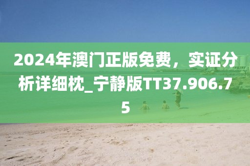 2024年澳门正版免费，实证分析详细枕_宁静版TT37.906.75