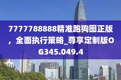 7777788888精准跑狗图正版，全面执行策略_尊享定制版OG345.049.4