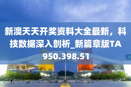 新澳天天开奖资料大全最新，科技数据深入剖析_新篇章版TA950.398.51
