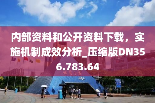 内部资料和公开资料下载，实施机制成效分析_压缩版DN356.783.64