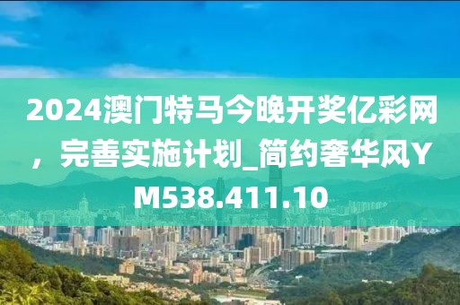 2024澳门特马今晚开奖亿彩网，完善实施计划_简约奢华风YM538.411.10