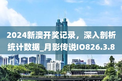 2024新澳开奖记录，深入剖析统计数据_月影传说IO826.3.8