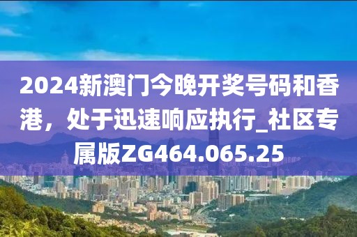 2024新澳门今晚开奖号码和香港，处于迅速响应执行_社区专属版ZG464.065.25