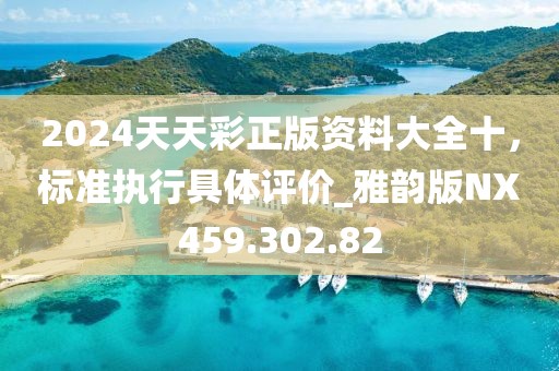 2024天天彩正版资料大全十，标准执行具体评价_雅韵版NX459.302.82