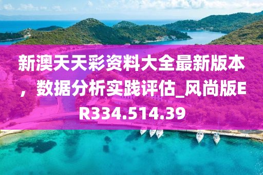 新澳天天彩资料大全最新版本，数据分析实践评估_风尚版ER334.514.39