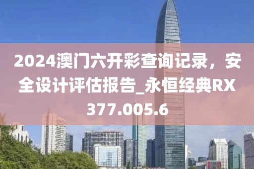 2024澳门六开彩查询记录，安全设计评估报告_永恒经典RX377.005.6