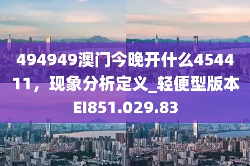 494949澳门今晚开什么454411，现象分析定义_轻便型版本EI851.029.83